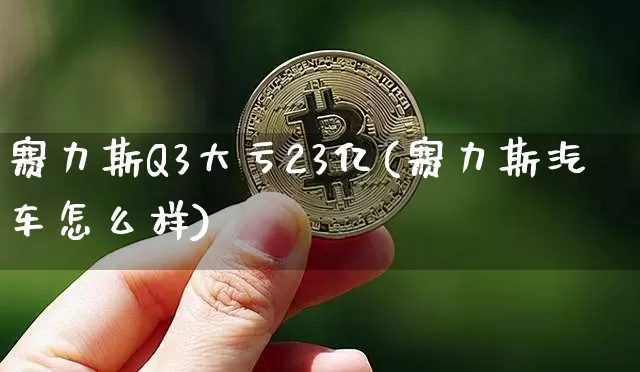 赛力斯Q3大亏23亿(赛力斯汽车怎么样)_https://www.huakunhengjia.com_财经资讯_第1张