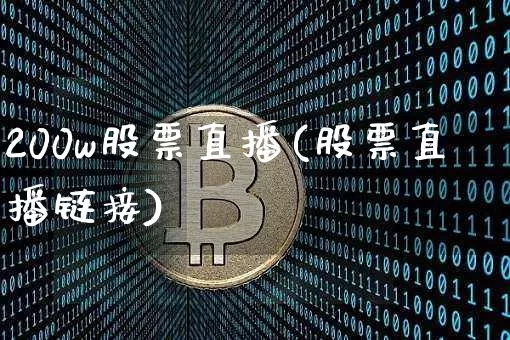 200w股票直播(股票直播链接)_https://www.huakunhengjia.com_股票资讯_第1张