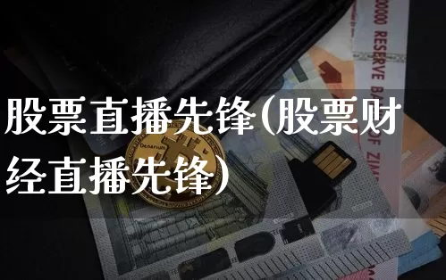 股票直播先锋(股票财经直播先锋)_https://www.huakunhengjia.com_金融资讯_第1张
