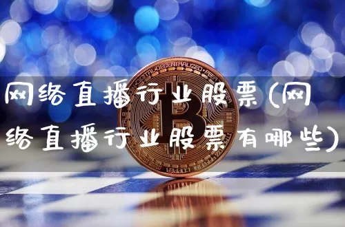 网络直播行业股票(网络直播行业股票有哪些)_https://www.huakunhengjia.com_股票资讯_第1张