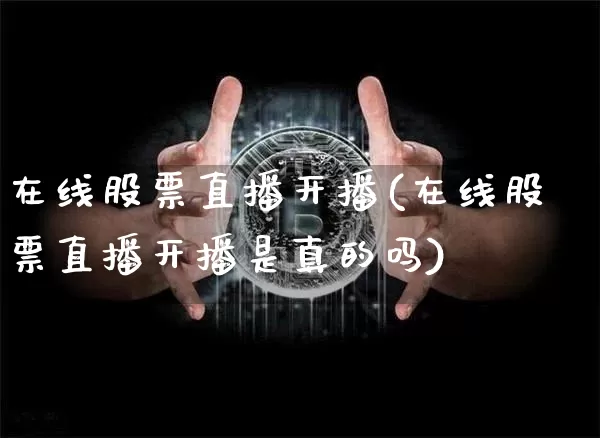 在线股票直播开播(在线股票直播开播是真的吗)_https://www.huakunhengjia.com_金融资讯_第1张