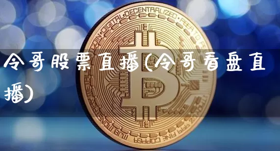 令哥股票直播(令哥看盘直播)_https://www.huakunhengjia.com_期货资讯_第1张