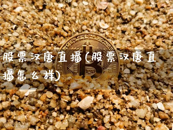 股票汉唐直播(股票汉唐直播怎么样)_https://www.huakunhengjia.com_股票资讯_第1张