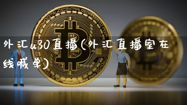 外汇u30直播(外汇直播室在线喊单)_https://www.huakunhengjia.com_财经资讯_第1张