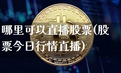 哪里可以直播股票(股票今日行情直播)_https://www.huakunhengjia.com_金融资讯_第1张