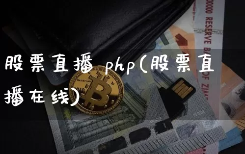 股票直播 php(股票直播在线)_https://www.huakunhengjia.com_期货资讯_第1张
