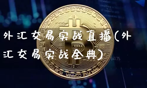 外汇交易实战直播(外汇交易实战全典)_https://www.huakunhengjia.com_金融资讯_第1张