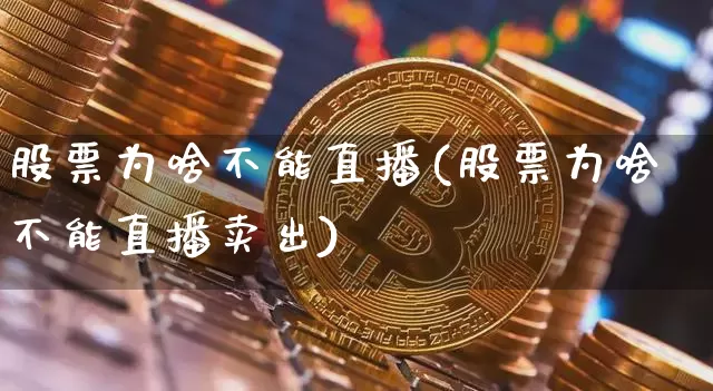 股票为啥不能直播(股票为啥不能直播卖出)_https://www.huakunhengjia.com_财经资讯_第1张