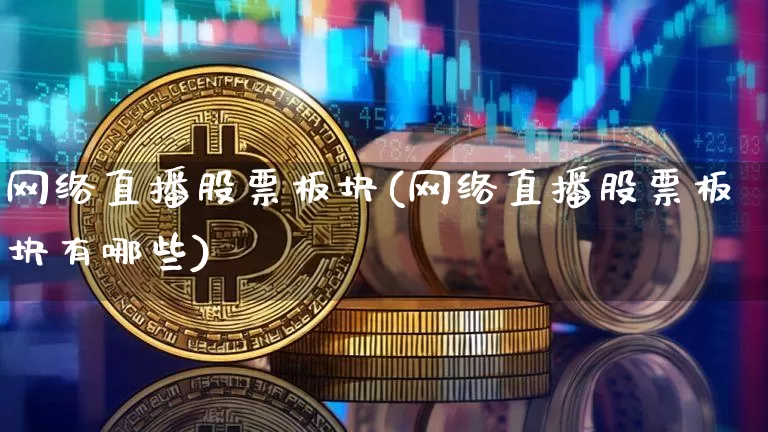 网络直播股票板块(网络直播股票板块有哪些)_https://www.huakunhengjia.com_财经资讯_第1张