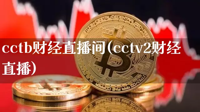 cctb财经直播间(cctv2财经直播)_https://www.huakunhengjia.com_股票资讯_第1张