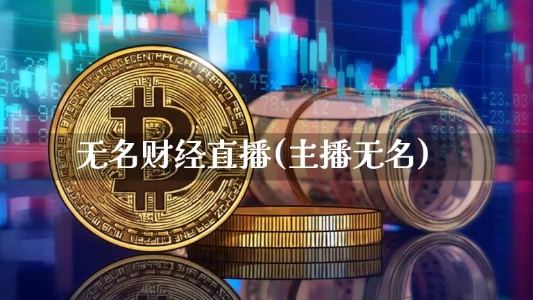 无名财经直播(主播无名)_https://www.huakunhengjia.com_期货资讯_第1张