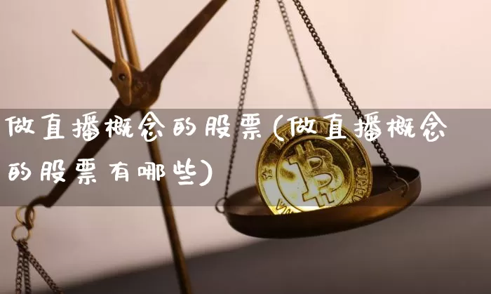 做直播概念的股票(做直播概念的股票有哪些)_https://www.huakunhengjia.com_金融资讯_第1张