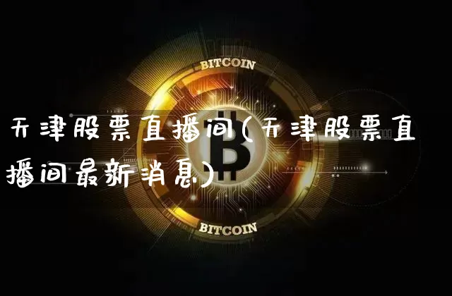 天津股票直播间(天津股票直播间最新消息)_https://www.huakunhengjia.com_股票资讯_第1张