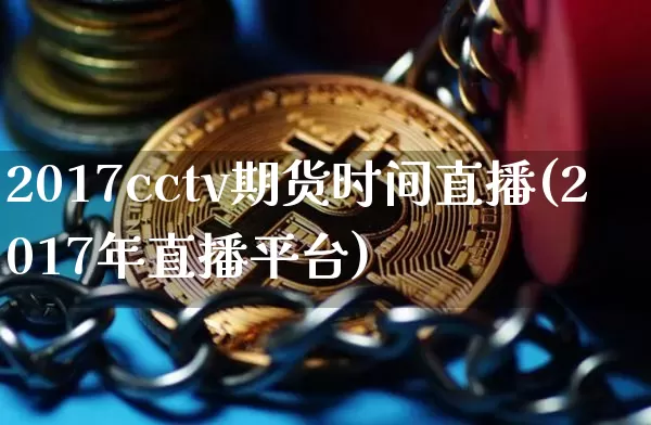 2017cctv期货时间直播(2017年直播平台)_https://www.huakunhengjia.com_期货资讯_第1张