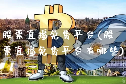 股票直播免费平台(股票直播免费平台有哪些)_https://www.huakunhengjia.com_金融资讯_第1张