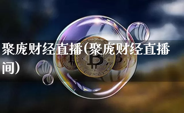 聚庞财经直播(聚庞财经直播间)_https://www.huakunhengjia.com_股票资讯_第1张
