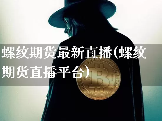 螺纹期货最新直播(螺纹期货直播平台)_https://www.huakunhengjia.com_期货资讯_第1张