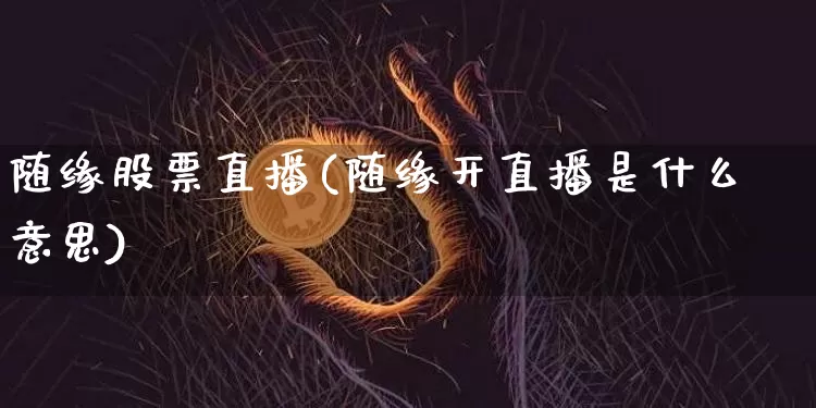 随缘股票直播(随缘开直播是什么意思)_https://www.huakunhengjia.com_金融资讯_第1张