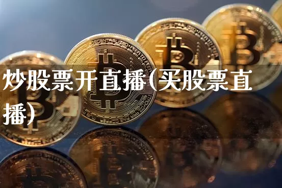 炒股票开直播(买股票直播)_https://www.huakunhengjia.com_股票资讯_第1张