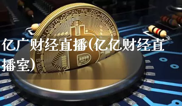 亿广财经直播(亿亿财经直播室)_https://www.huakunhengjia.com_金融资讯_第1张