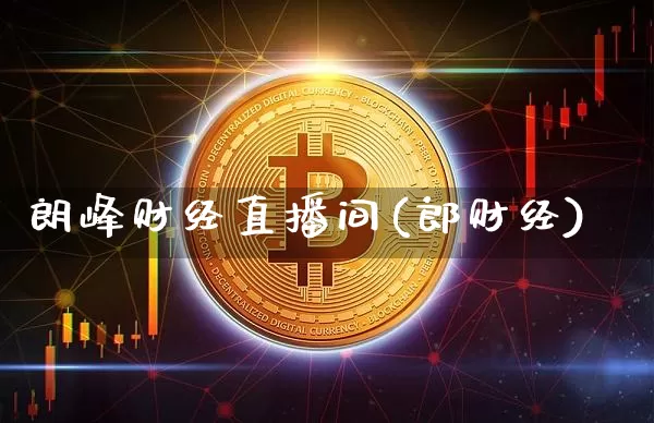 朗峰财经直播间(郎财经)_https://www.huakunhengjia.com_财经资讯_第1张