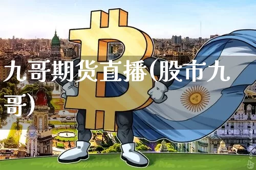 九哥期货直播(股市九哥)_https://www.huakunhengjia.com_股票资讯_第1张