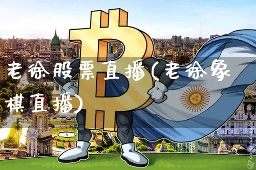 老徐股票直播(老徐象棋直播)_https://www.huakunhengjia.com_期货资讯_第1张