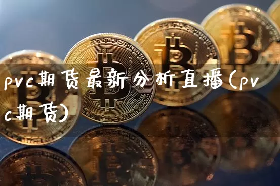 pvc期货最新分析直播(pvc期货)_https://www.huakunhengjia.com_股票资讯_第1张