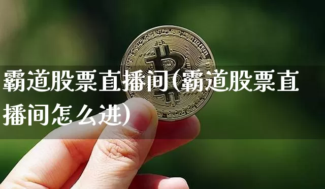 霸道股票直播间(霸道股票直播间怎么进)_https://www.huakunhengjia.com_财经资讯_第1张