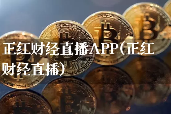 正红财经直播APP(正红财经直播)_https://www.huakunhengjia.com_金融资讯_第1张