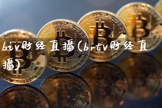 biv财经直播(brtv财经直播)_https://www.huakunhengjia.com_股票资讯_第1张