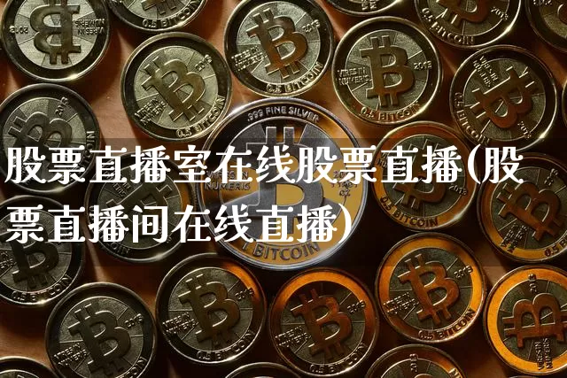 股票直播室在线股票直播(股票直播间在线直播)_https://www.huakunhengjia.com_期货资讯_第1张