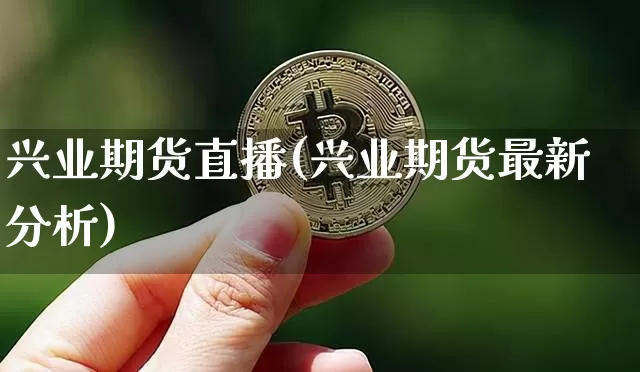 兴业期货直播(兴业期货最新分析)_https://www.huakunhengjia.com_财经资讯_第1张