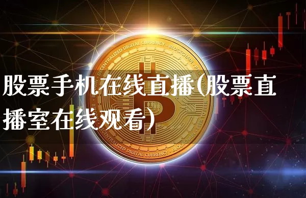 股票手机在线直播(股票直播室在线观看)_https://www.huakunhengjia.com_财经资讯_第1张