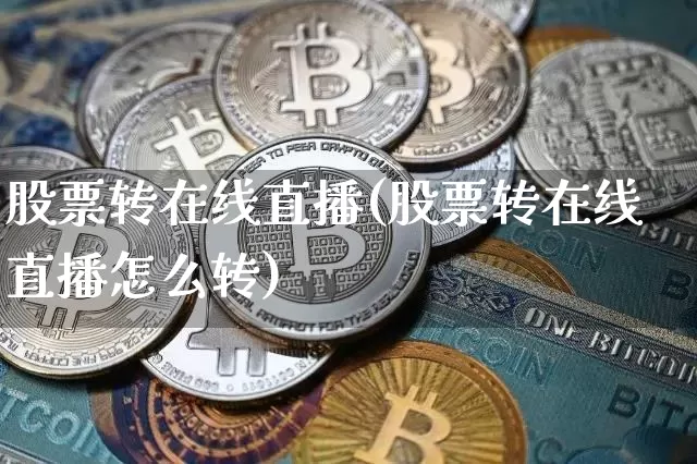 股票转在线直播(股票转在线直播怎么转)_https://www.huakunhengjia.com_财经资讯_第1张