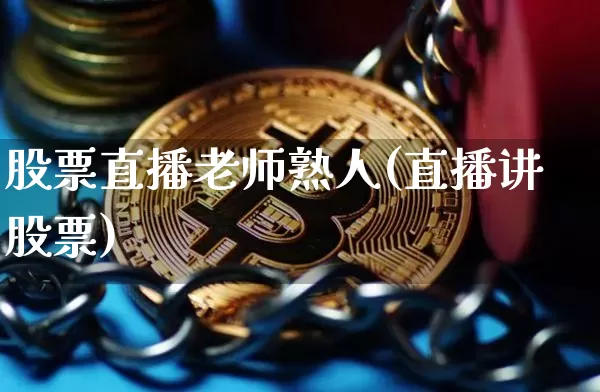 股票直播老师熟人(直播讲股票)_https://www.huakunhengjia.com_股票资讯_第1张