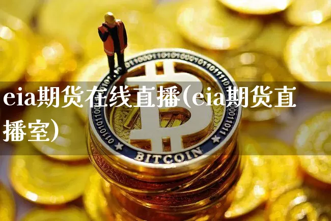 eia期货在线直播(eia期货直播室)_https://www.huakunhengjia.com_期货资讯_第1张