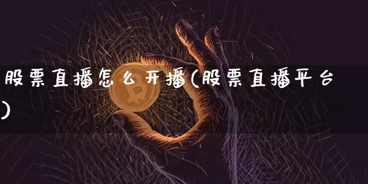 股票直播怎么开播(股票直播平台)_https://www.huakunhengjia.com_期货资讯_第1张