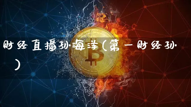 财经直播孙海洋(第一财经孙翀)_https://www.huakunhengjia.com_期货资讯_第1张