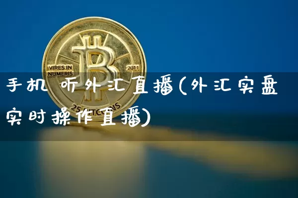 手机 听外汇直播(外汇实盘实时操作直播)_https://www.huakunhengjia.com_期货资讯_第1张