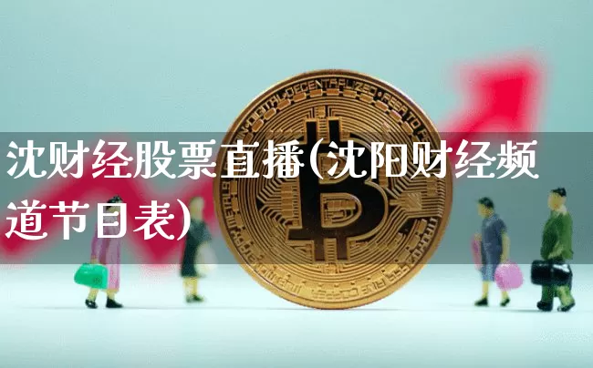 沈财经股票直播(沈阳财经频道节目表)_https://www.huakunhengjia.com_金融资讯_第1张