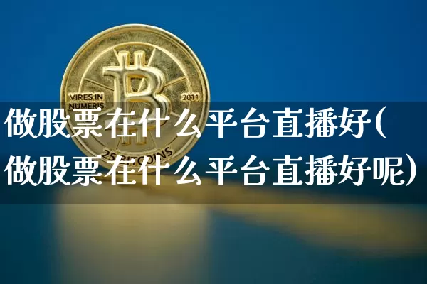 做股票在什么平台直播好(做股票在什么平台直播好呢)_https://www.huakunhengjia.com_财经资讯_第1张