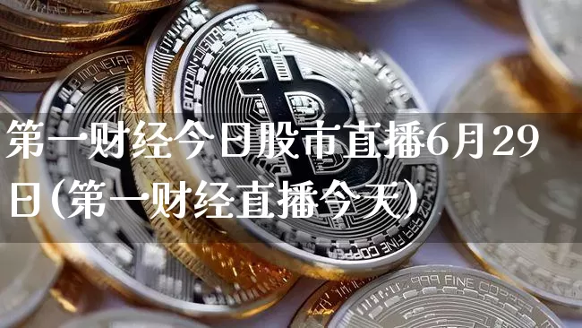 第一财经今日股市直播6月29日(第一财经直播今天)_https://www.huakunhengjia.com_股票资讯_第1张
