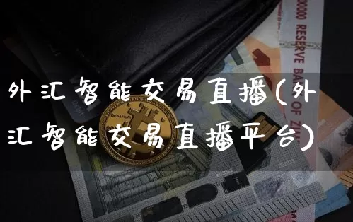 外汇智能交易直播(外汇智能交易直播平台)_https://www.huakunhengjia.com_金融资讯_第1张