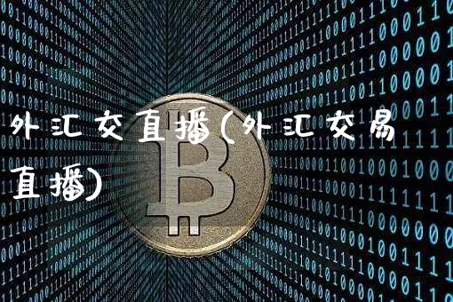 外汇交直播(外汇交易直播)_https://www.huakunhengjia.com_财经资讯_第1张