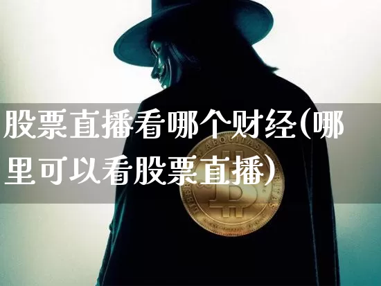 股票直播看哪个财经(哪里可以看股票直播)_https://www.huakunhengjia.com_期货资讯_第1张