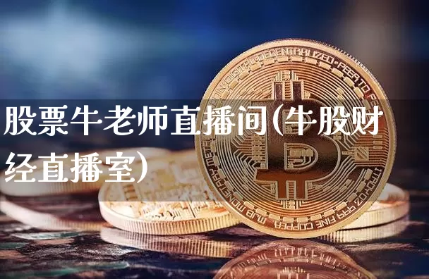 股票牛老师直播间(牛股财经直播室)_https://www.huakunhengjia.com_财经资讯_第1张