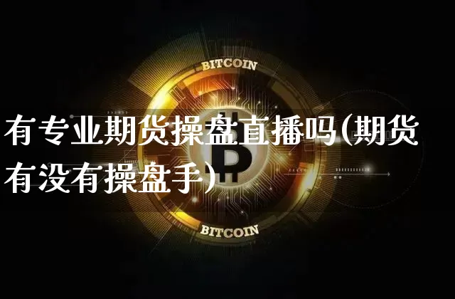 有专业期货操盘直播吗(期货有没有操盘手)_https://www.huakunhengjia.com_期货资讯_第1张