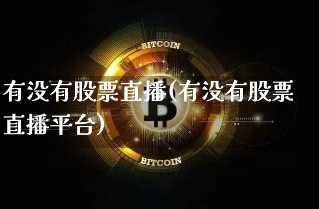 有没有股票直播(有没有股票直播平台)_https://www.huakunhengjia.com_股票资讯_第1张