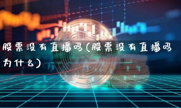 股票没有直播吗(股票没有直播吗为什么)_https://www.huakunhengjia.com_财经资讯_第1张